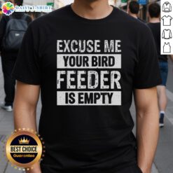 Nice Excuse Me Your Birdfeeder Is Empty T-Shirt featuring a humorous bird-themed design for bird lovers and enthusiasts.