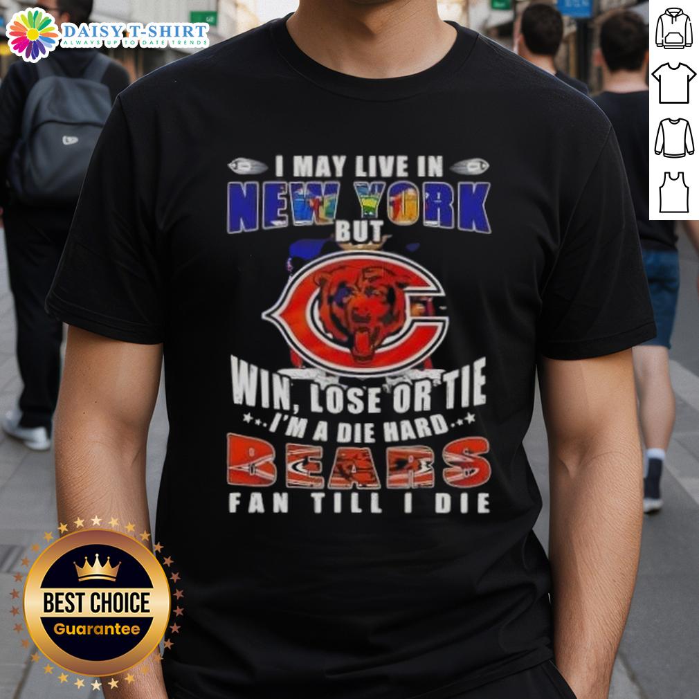 I May Live In New York But Win Lose Or Tie I'm A Die Hard Chicago Bears Fan Till I Die T-Shirt design in bold text.