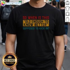 Premium So When Is This Old Enough To Know Better Supposed To Kick In T-Shirt in trendy design, perfect for casual wear.