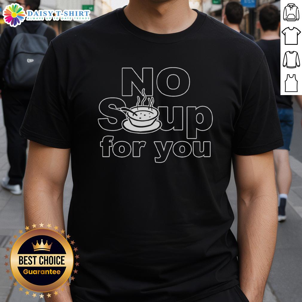 Top No Soup For You T-Shirt featuring a humorous design inspired by the iconic Seinfeld scene.