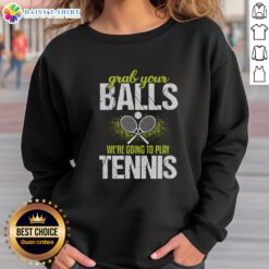 Funny Grab Your Balls We're Going To Play Tennis Sweatshirt featuring a humorous tennis graphic for sports lovers.