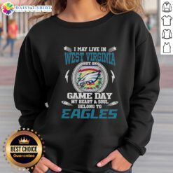 Philadelphia Eagles sweatshirt with 'Good I May Live In West Virginia But On Game Day My Heart and Soul Belongs To' text.