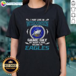 Womens tee featuring 'Good I May Live In Wisconsin But On Game Day My Heart And Soul Belongs To Philadelphia Eagles' design.