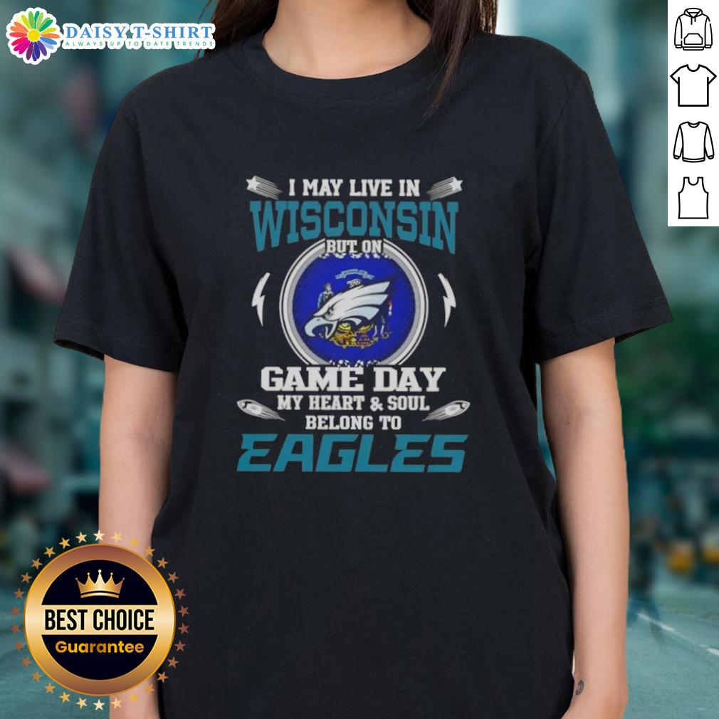 Womens tee featuring 'Good I May Live In Wisconsin But On Game Day My Heart And Soul Belongs To Philadelphia Eagles' design.