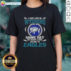 Alt Text: Ladies tee featuring 'Good I May Live In Wyoming But On Game Day My Heart Belongs To Philadelphia Eagles' design.