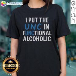 Good I Put The UNC In Functional Alcoholic Ladies Tee - stylish women's shirt for fun-loving fans of UNC.