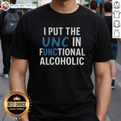 Good I Put The Unc In Functional Alcoholic T-Shirt featuring a humorous design for drink enthusiasts.