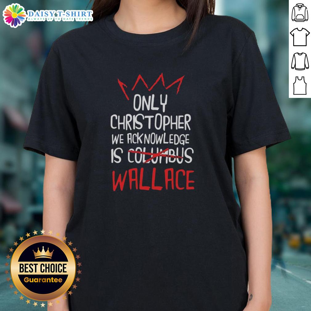 Good Only Christopher We Acknowledge Is Wallace ladies tee featuring stylish design and comfortable fit for casual wear.