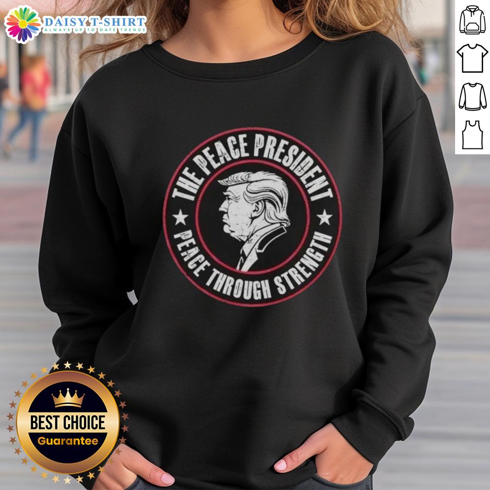 Good Trump The Peace President sweatshirt featuring 'Peace Through Strength' slogan in bold letters.