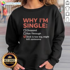 Funny sweatshirt saying 'Good, Why I'm Single: Chopped Ran Through Dick Is Too Big Might Kill Someone' for humor lovers.