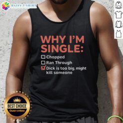 Funny tank top saying 'Good, Why I'm Single: Chopped Ran Through, Dick Is Too Big, Might Kill Someone' for humorous fashion.