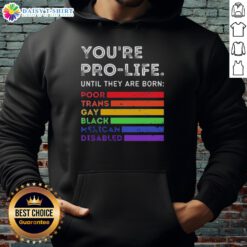 Pro-life hoodie featuring the slogan 'Good, Youre Pro-Life Until They Are Born Poor, Trans, Gay, Black, Mexican, Disabled.'
