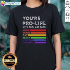 Pro-life tee featuring the phrase 'Good, You're Pro-Life Until They Are Born' with themes of diversity and inclusion.