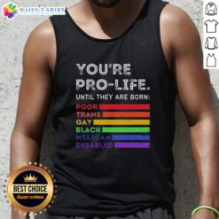 Pro-life tank top featuring the phrase 'Good, You're Pro-Life Until They Are Born: Poor, Trans, Gay, Black, Mexican, Disabled'