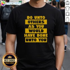 Happy Do Unto Others As You Would Have Done Unto You T-Shirt featuring vibrant design and inspirational message.