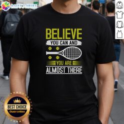 Nice Believe You Can And You Are Almost There Tennis T-Shirt featuring motivational design for tennis enthusiasts.