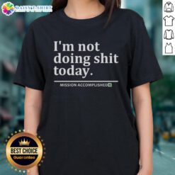 Alt Text: Nice I'm Not Doing Shit Today Mission Accomplished Ladies Tee - casual women's shirt with humorous quote.