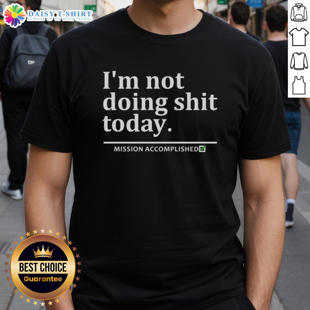 Alt Text: Nice I'M Not Doing Shit Today Mission Accomplished T-Shirt in casual style, perfect for relaxed days and humor lovers.