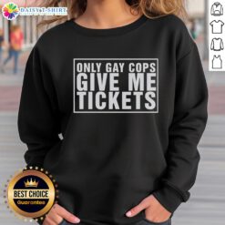 Nice Only Gay Cops Give Me Tickets Sweatshirt - stylish, humorous design for proud LGBTQ+ supporters and allies.