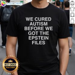 Nice We Cured Autism Before We Got The Epstein Files T-Shirt featuring a bold graphic design and humorous text.