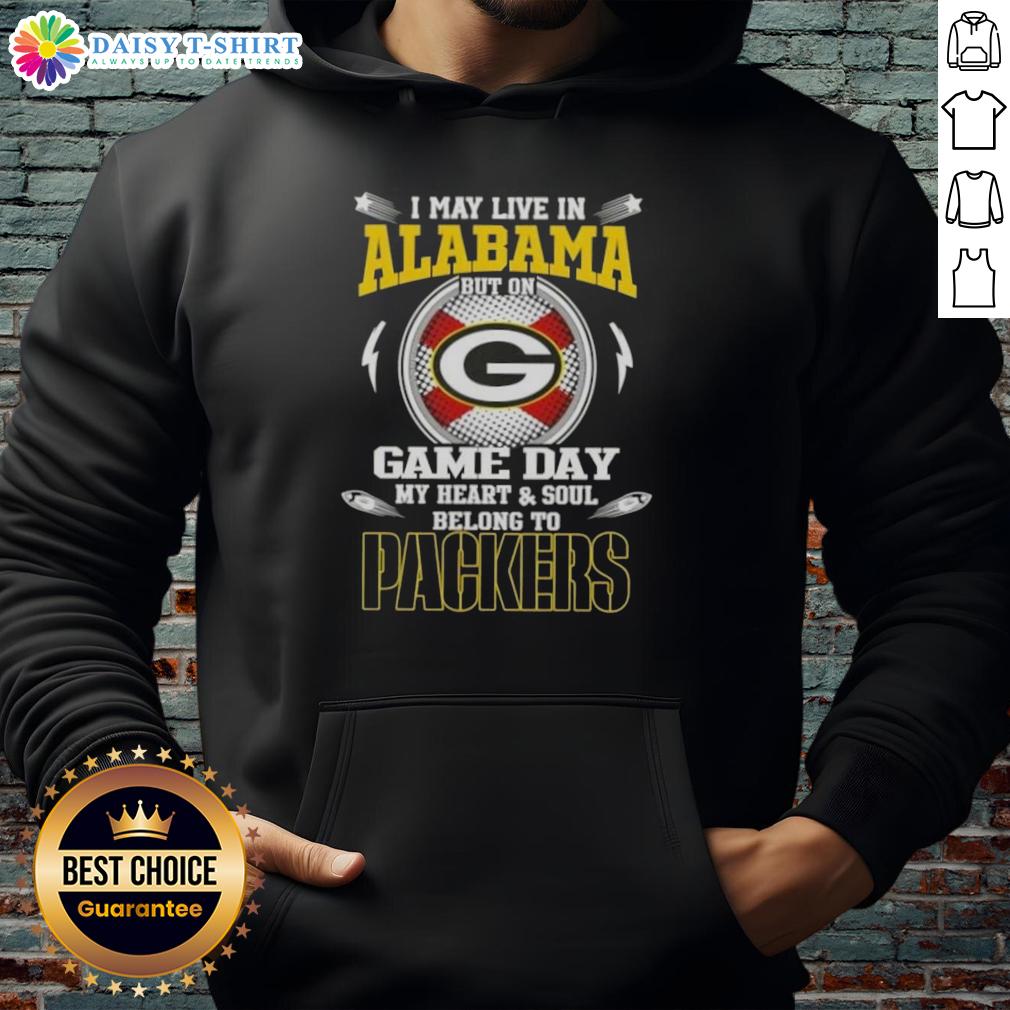 Green Bay Packers hoodie featuring 'I May Live In Alabama But On Game Day My Heart And Soul Belongs To' text.