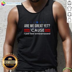 Anti-Trump tank top featuring 'Are We Great Yet? Cause I Just Feel Embarrassed' design for political statement wear.