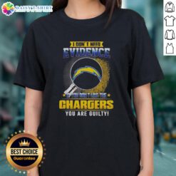 Awesome ladies tee: 'I Don't Need Evidence - If You Don't Like the Los Angeles Chargers, You Are Guilty'