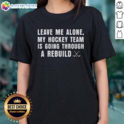 Awesome Leave Me Alone My Hockey Team Is Going Through A Rebuild Ladies Tee in stylish design, perfect for hockey fans.