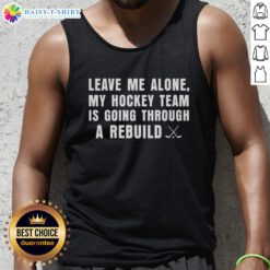 Awesome Leave Me Alone My Hockey Team Is Going Through A Rebuild Tank Top featuring a bold, humorous design for fans.