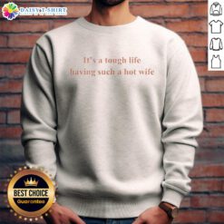Funny sweatshirt saying 'It's a tough life having such a hot wife' perfect for humor lovers and casual wear.