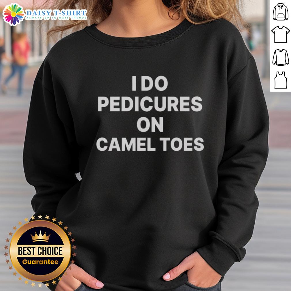 Funny 'Good I Do Pedicures on Camel Toes' sweatshirt design for humor lovers and fashion enthusiasts.