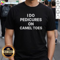 Good I Do Pedicures On Camel Toes T-Shirt featuring a humorous design, perfect for pedicure enthusiasts and camel toe lovers.
