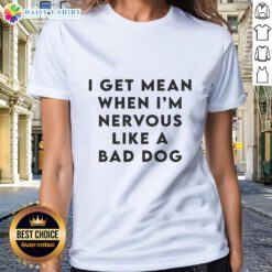 Alt Text: Ladies tee with 'Good I Get Mean When I'm Nervous Like A Bad Dog' graphic, perfect for casual wear and humor.