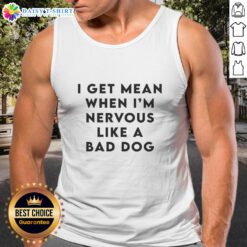 Funny tank top featuring 'Good I Get Mean When I'm Nervous Like A Bad Dog' graphic, perfect for casual wear.