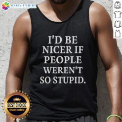 Good I'd Be Nicer If People Weren't So Stupid tank top design featuring bold text on a casual black background.