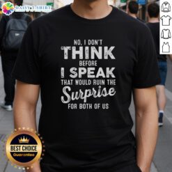 Funny T-shirt with 'Good No I Dont Think Before I Speak' quote, perfect for surprise-loving individuals. Casual wear.