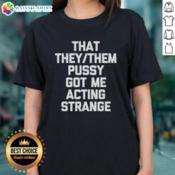 Good They Them Pusy Got Me Acting Strange Ladies Tee shirt design featuring bold text and vibrant colors.
