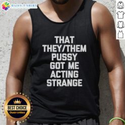 Person wearing a 'Good That They/Them Pusy Got Me Acting Strange' tank top, showcasing a bold, colorful design.