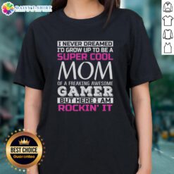 Happy I Never Dreamed I'd Grow Up To Be A Super Cool Mom of A Freaking Awesome Gamer Ladies Tee design.