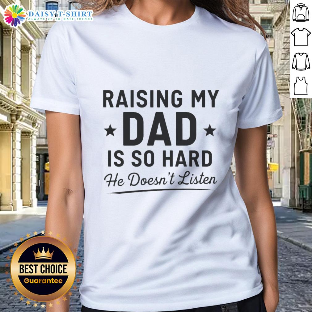 Happy raising my dad is so hard, he doesn't listen. Fun ladies' tee with a playful message for daughters.