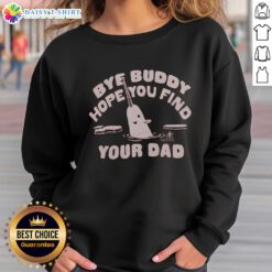Nice Bye Buddy Hope You Find Your Dad sweatshirt in a cozy setting, perfect for casual wear and gifting.