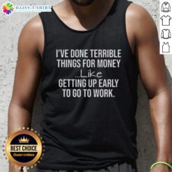 Person wearing 'Nice I've Done Terrible Things For Money' tank top, showcasing a humorous take on early work motivation.
