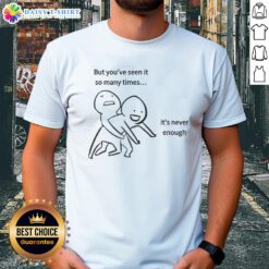 Alt Text: Official 'But You've Seen It So Many Times It's Never Enough' meme T-shirt, featuring a humorous graphic design.