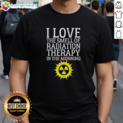 Alt Text: Official I Love The Smell Of Radiation Therapy In The Morning T-Shirt featuring bold text and a fun design.