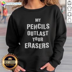 Original My Pencils Outlast Your Erasers sweatshirt with creative graphic design, perfect for artists and writers.