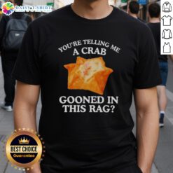 Alt Text: Original You Are Telling Me A Crab Gooned In This Rag T-Shirt featuring a playful crab graphic and vibrant colors.