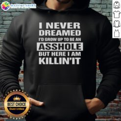 Premium hoodie featuring 'I Never Dreamed I'd Grow Up To Be An Asshole But Here I Am Killin It' graphic design.