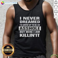 Alt Text: Premium tank top featuring 'I Never Dreamed I'd Grow Up To Be An Asshole But Here I Am Killin It' design.