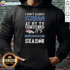 Denver Broncos season hoodie featuring the phrase 'I Don't Always Scream At My TV' for passionate fans.