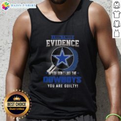 Top featuring 'I Dont Need Evidence, If You Dont Like The Dallas Cowboys, You Are Guilty' graphic on a tank top.